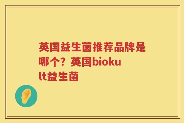 英国益生菌推荐品牌是哪个？英国biokult益生菌