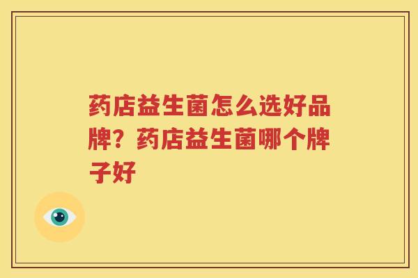 药店益生菌怎么选好品牌？药店益生菌哪个牌子好