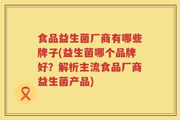 食品益生菌厂商有哪些牌子(益生菌哪个品牌好？解析主流食品厂商益生菌产品)