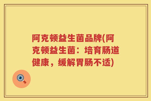 阿克顿益生菌品牌(阿克顿益生菌：培育肠道健康，缓解胃肠不适)