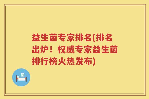 益生菌专家排名(排名出炉！权威专家益生菌排行榜火热发布)