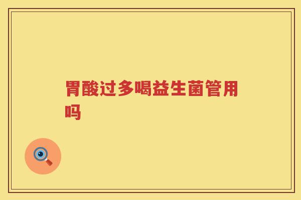胃酸过多喝益生菌管用吗