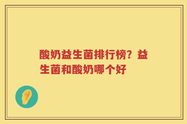 酸奶益生菌排行榜？益生菌和酸奶哪个好