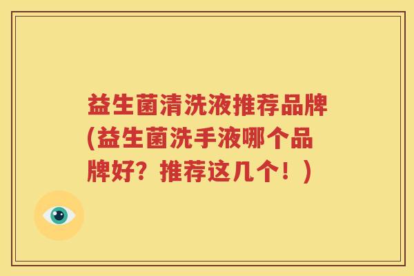 益生菌清洗液推荐品牌(益生菌洗手液哪个品牌好？推荐这几个！)