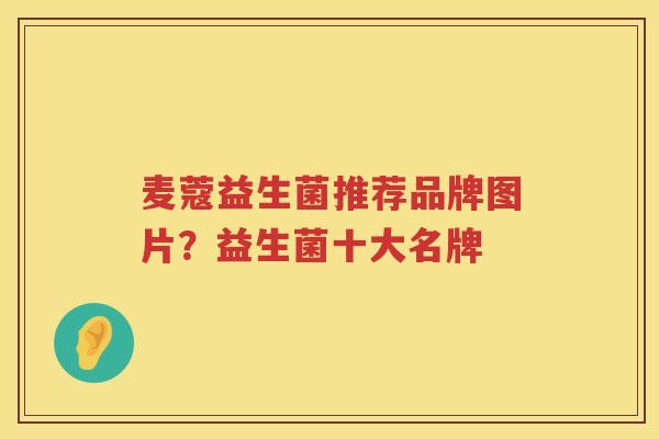 麦蔻益生菌推荐品牌图片？益生菌十大名牌