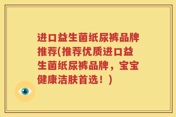 进口益生菌纸尿裤品牌推荐(推荐优质进口益生菌纸尿裤品牌，宝宝健康洁肤首选！)