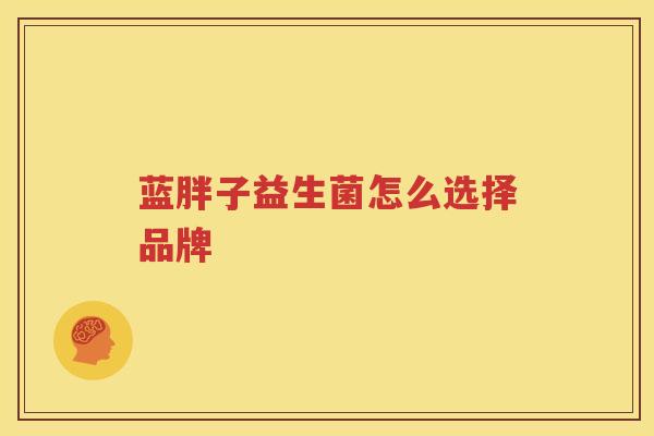 蓝胖子益生菌怎么选择品牌