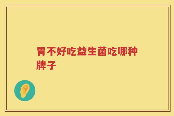 胃不好吃益生菌吃哪种牌子