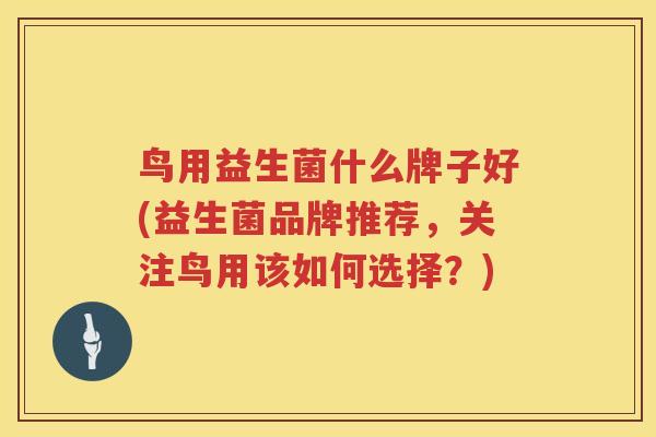 鸟用益生菌什么牌子好(益生菌品牌推荐，关注鸟用该如何选择？)