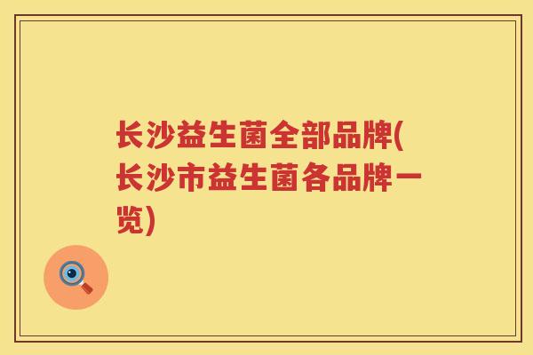 长沙益生菌全部品牌(长沙市益生菌各品牌一览)