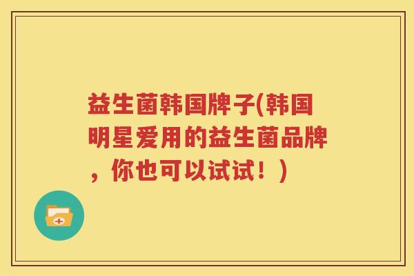益生菌韩国牌子(韩国明星爱用的益生菌品牌，你也可以试试！)
