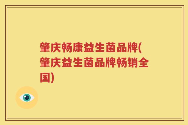 肇庆畅康益生菌品牌(肇庆益生菌品牌畅销全国)