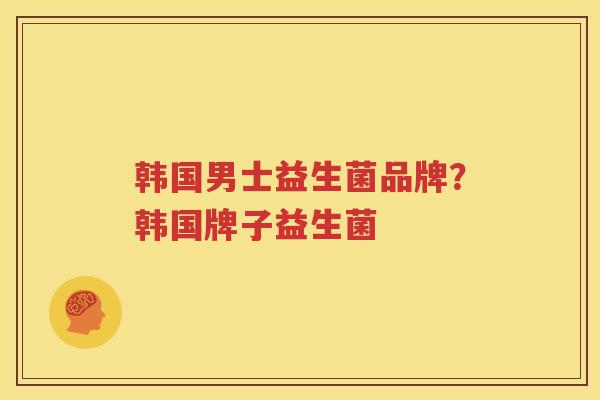 韩国男士益生菌品牌？韩国牌子益生菌