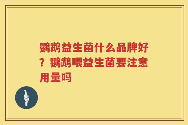 鹦鹉益生菌什么品牌好？鹦鹉喂益生菌要注意用量吗