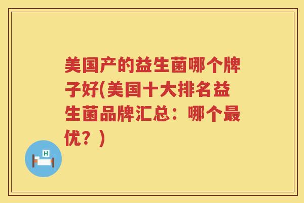 美国产的益生菌哪个牌子好(美国十大排名益生菌品牌汇总：哪个最优？)