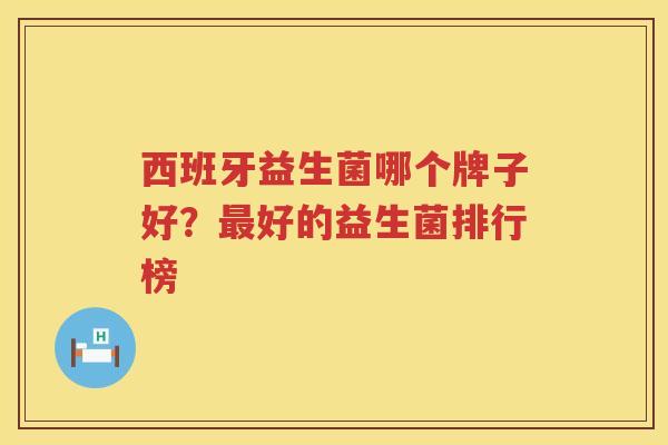 西班牙益生菌哪个牌子好？最好的益生菌排行榜