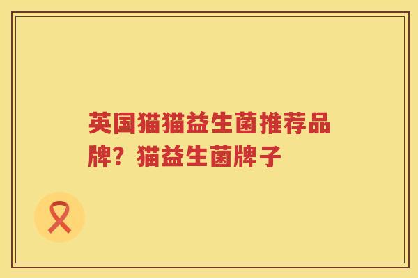 英国猫猫益生菌推荐品牌？猫益生菌牌子