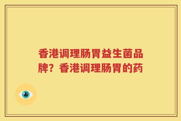 香港调理肠胃益生菌品牌？香港调理肠胃的药