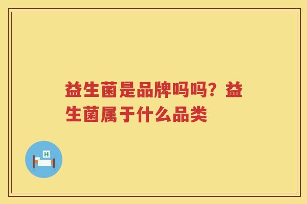 益生菌是品牌吗吗？益生菌属于什么品类