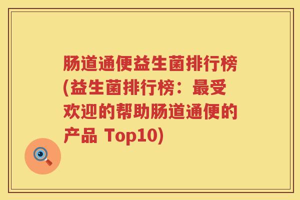 肠道通便益生菌排行榜(益生菌排行榜：最受欢迎的帮助肠道通便的产品 Top10)