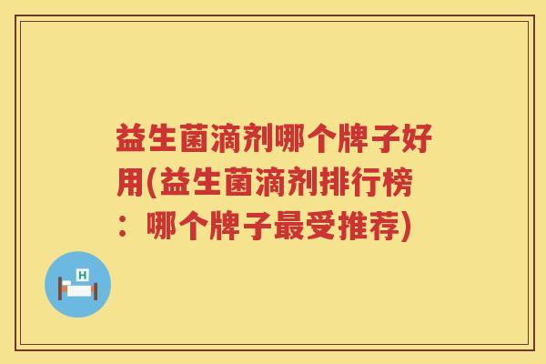 益生菌滴剂哪个牌子好用(益生菌滴剂排行榜：哪个牌子最受推荐)