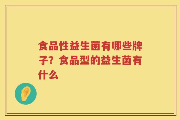 食品性益生菌有哪些牌子？食品型的益生菌有什么