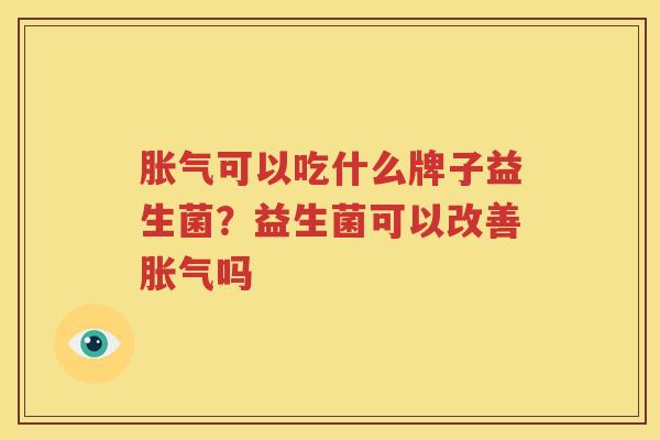 胀气可以吃什么牌子益生菌？益生菌可以改善胀气吗