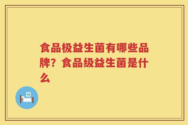 食品极益生菌有哪些品牌？食品级益生菌是什么