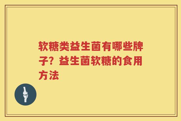 软糖类益生菌有哪些牌子？益生菌软糖的食用方法