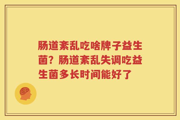 肠道紊乱吃啥牌子益生菌？肠道紊乱失调吃益生菌多长时间能好了