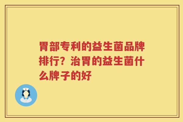 胃部专利的益生菌品牌排行？治胃的益生菌什么牌子的好