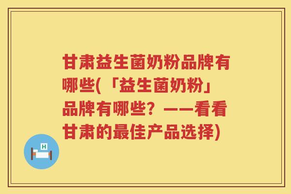 甘肃益生菌奶粉品牌有哪些(「益生菌奶粉」品牌有哪些？——看看甘肃的最佳产品选择)