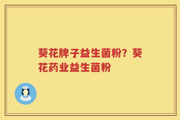 葵花牌子益生菌粉？葵花药业益生菌粉