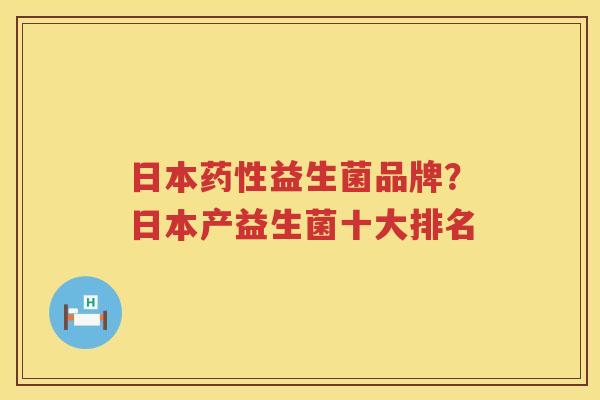 日本药性益生菌品牌？日本产益生菌十大排名
