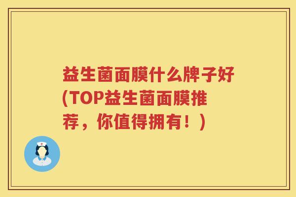 益生菌面膜什么牌子好(TOP益生菌面膜推荐，你值得拥有！)