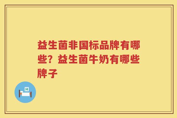 益生菌非国标品牌有哪些？益生菌牛奶有哪些牌子