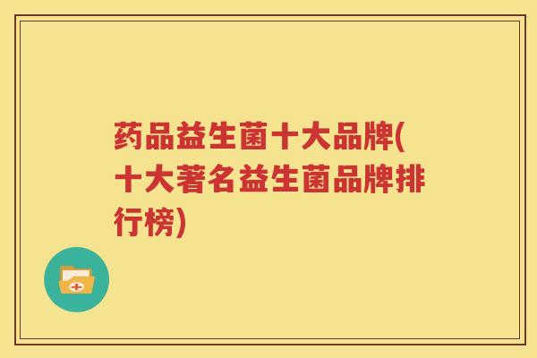 药品益生菌十大品牌(十大著名益生菌品牌排行榜)