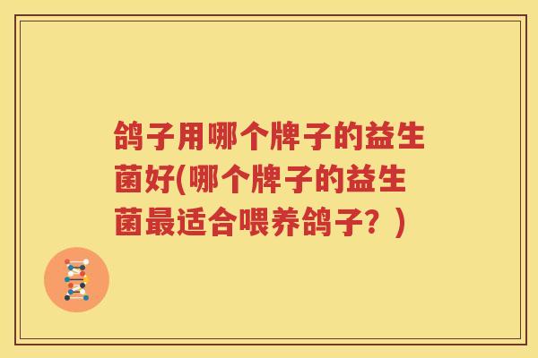 鸽子用哪个牌子的益生菌好(哪个牌子的益生菌最适合喂养鸽子？)