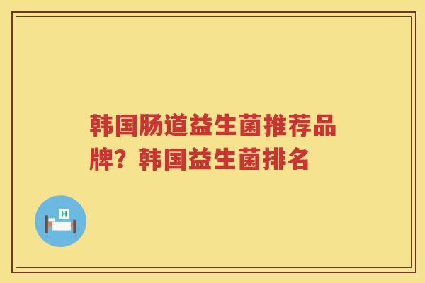 韩国肠道益生菌推荐品牌？韩国益生菌排名