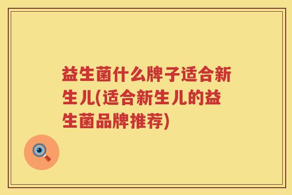 益生菌什么牌子适合新生儿(适合新生儿的益生菌品牌推荐)