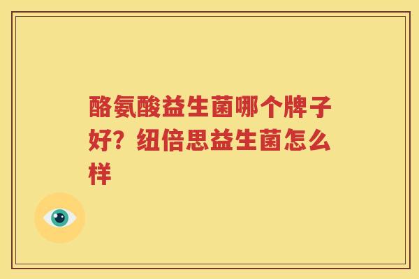酪氨酸益生菌哪个牌子好？纽倍思益生菌怎么样