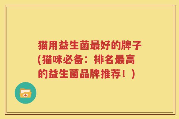 猫用益生菌最好的牌子(猫咪必备：排名最高的益生菌品牌推荐！)