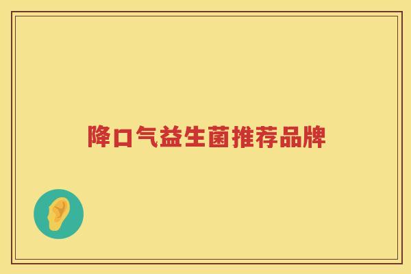 降口气益生菌推荐品牌