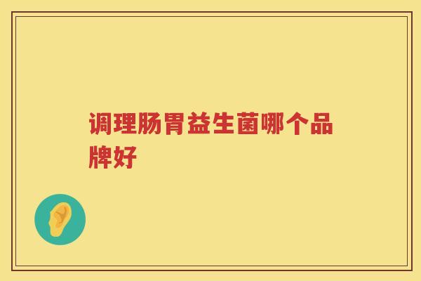 调理肠胃益生菌哪个品牌好