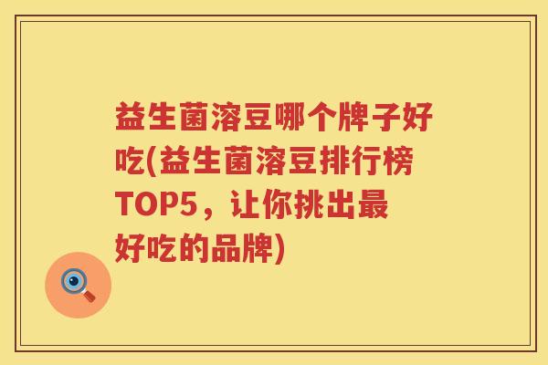 益生菌溶豆哪个牌子好吃(益生菌溶豆排行榜TOP5，让你挑出最好吃的品牌)