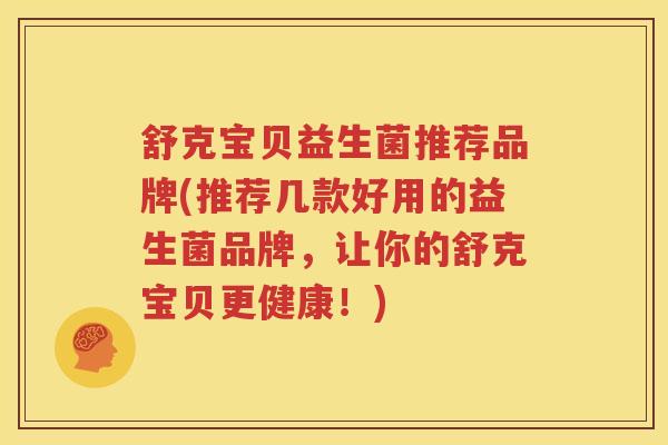 舒克宝贝益生菌推荐品牌(推荐几款好用的益生菌品牌，让你的舒克宝贝更健康！)