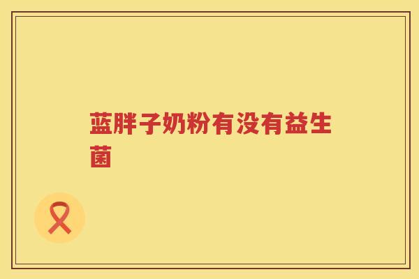 蓝胖子奶粉有没有益生菌