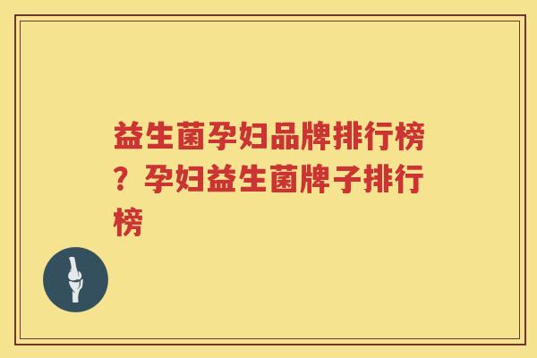 益生菌孕妇品牌排行榜？孕妇益生菌牌子排行榜