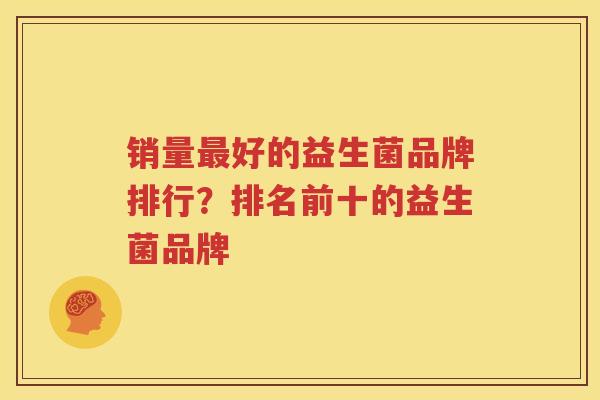 销量最好的益生菌品牌排行？排名前十的益生菌品牌
