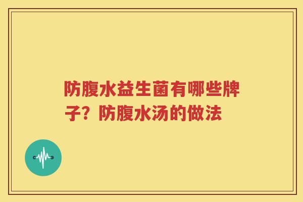 防腹水益生菌有哪些牌子？防腹水汤的做法